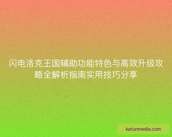 闪电洛克王国辅助功能特色与高效升级攻略全解析指南实用技巧分享