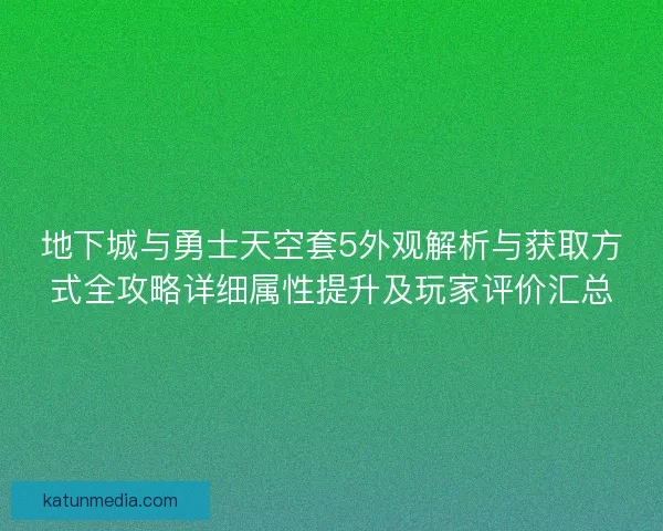 地下城与勇士天空套5外观解析与获取方式全攻略详细属性提升及玩家评价汇总