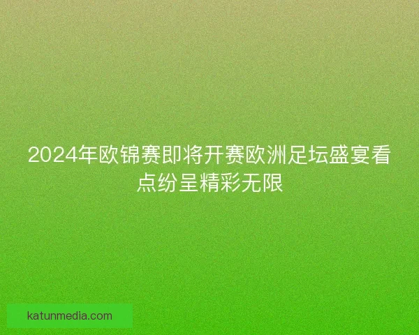 2024年欧锦赛即将开赛欧洲足坛盛宴看点纷呈精彩无限