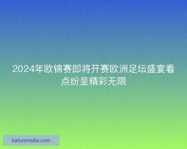 2024年欧锦赛即将开赛欧洲足坛盛宴看点纷呈精彩无限